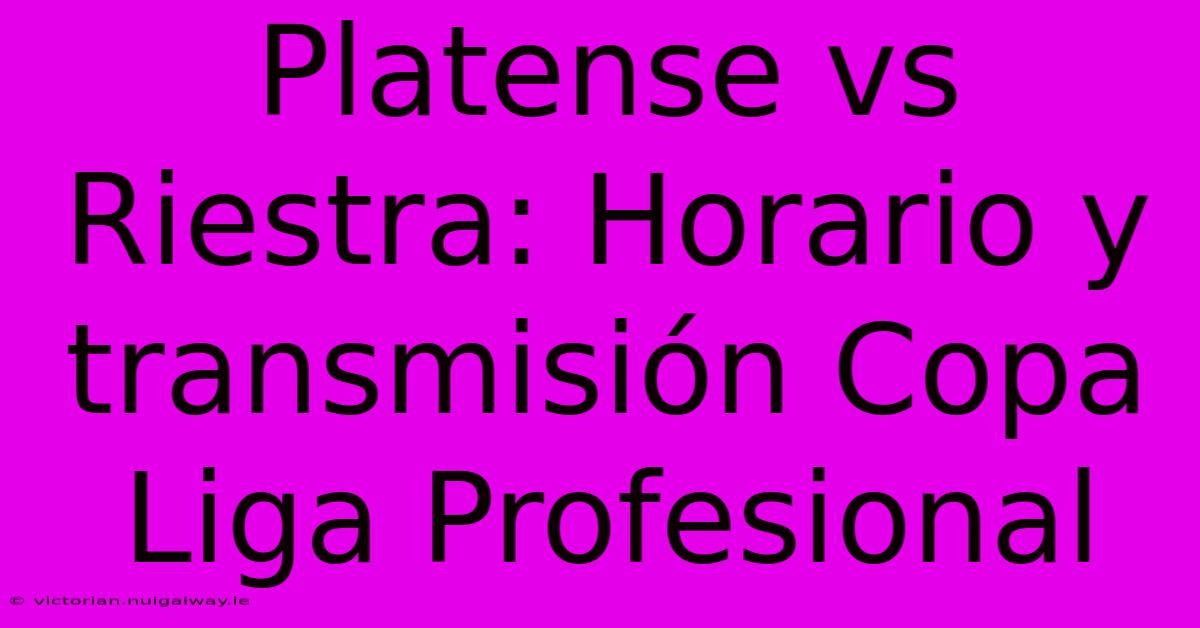 Platense Vs Riestra: Horario Y Transmisión Copa Liga Profesional 