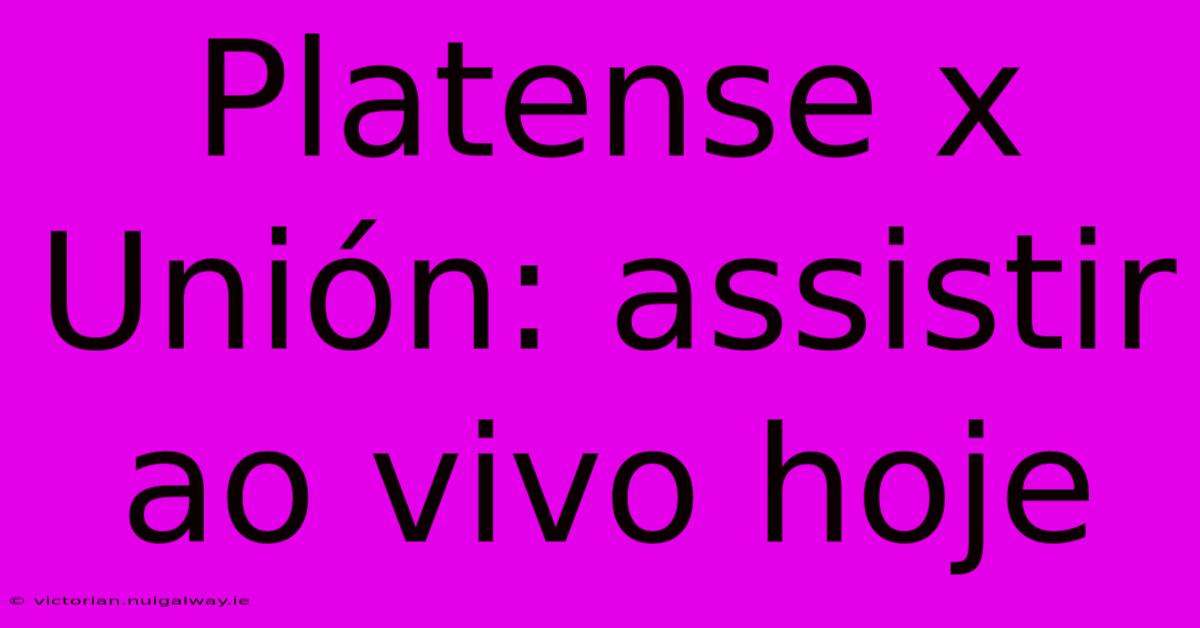 Platense X Unión: Assistir Ao Vivo Hoje