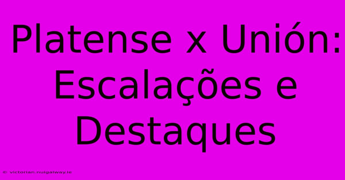 Platense X Unión: Escalações E Destaques