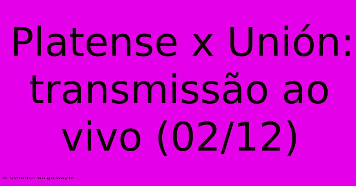 Platense X Unión: Transmissão Ao Vivo (02/12)