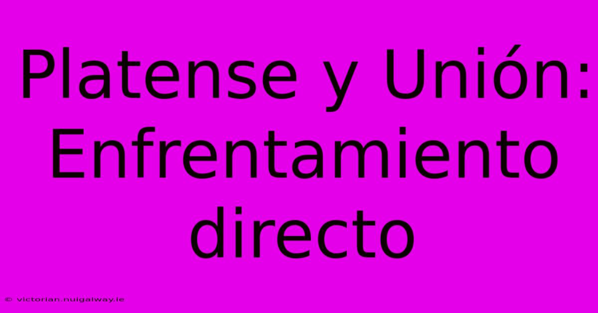 Platense Y Unión: Enfrentamiento Directo