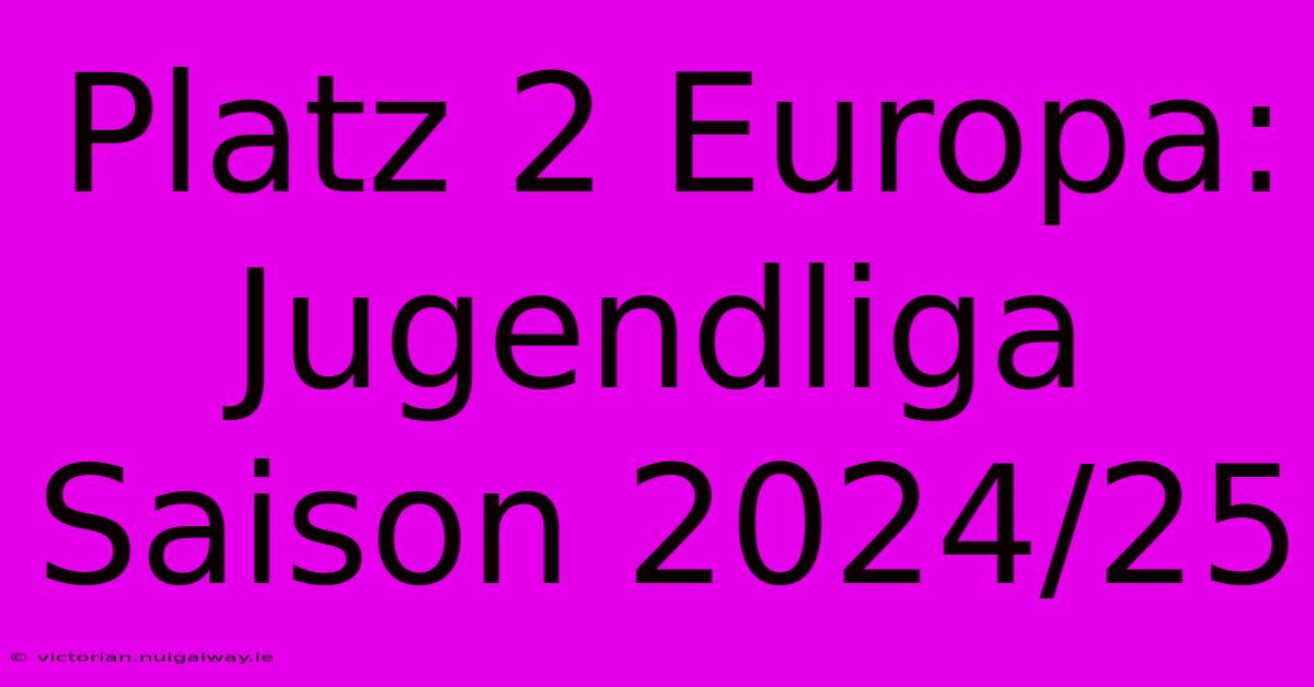 Platz 2 Europa: Jugendliga Saison 2024/25