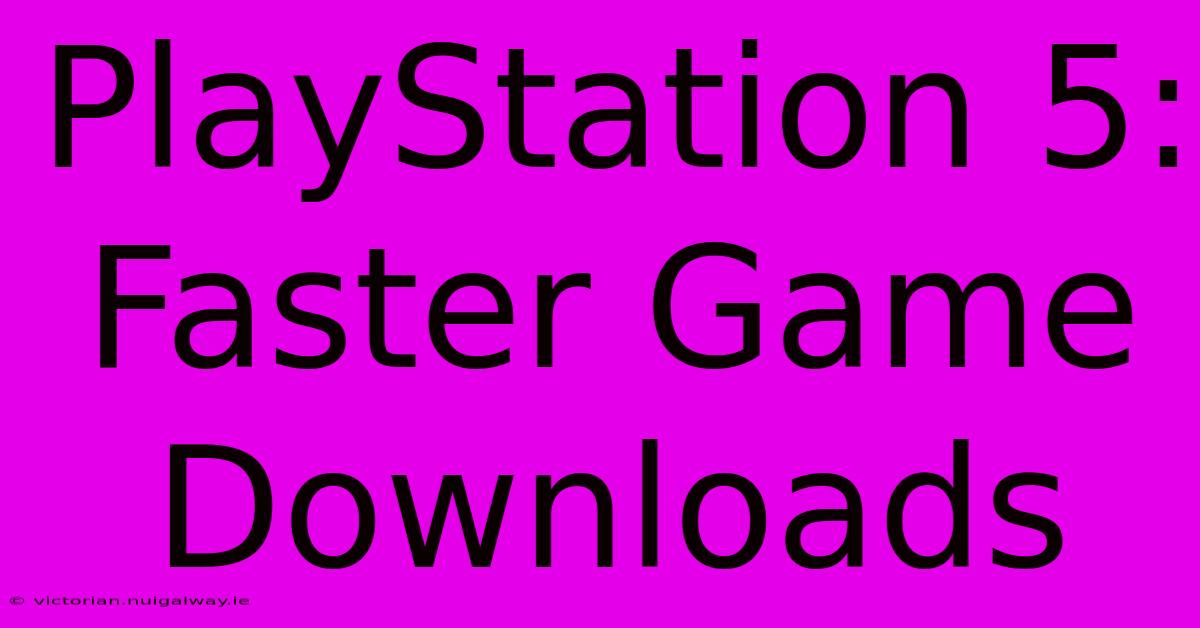 PlayStation 5: Faster Game Downloads