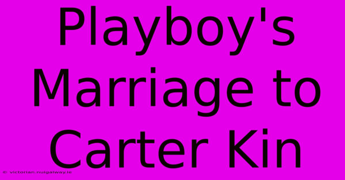 Playboy's Marriage To Carter Kin