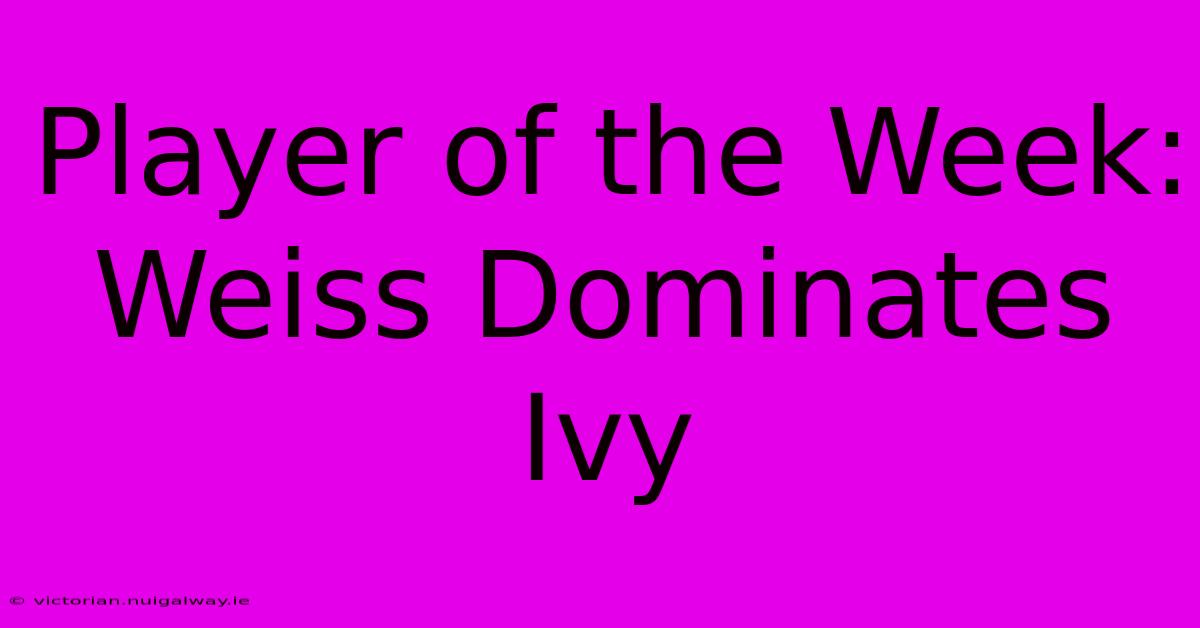 Player Of The Week: Weiss Dominates Ivy