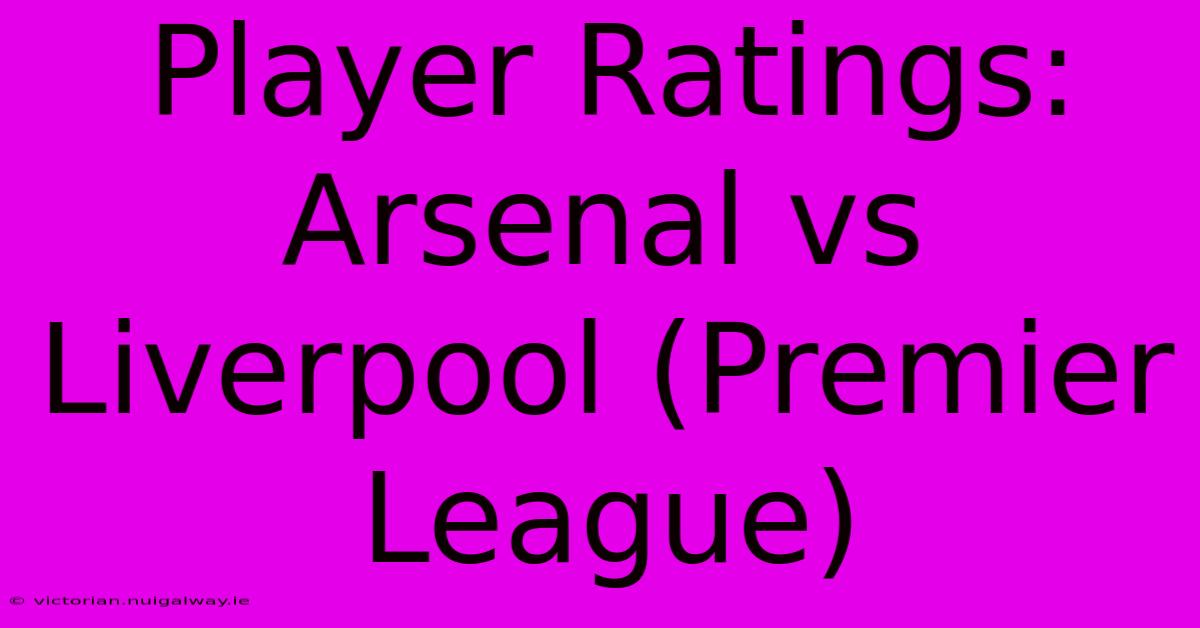 Player Ratings: Arsenal Vs Liverpool (Premier League)