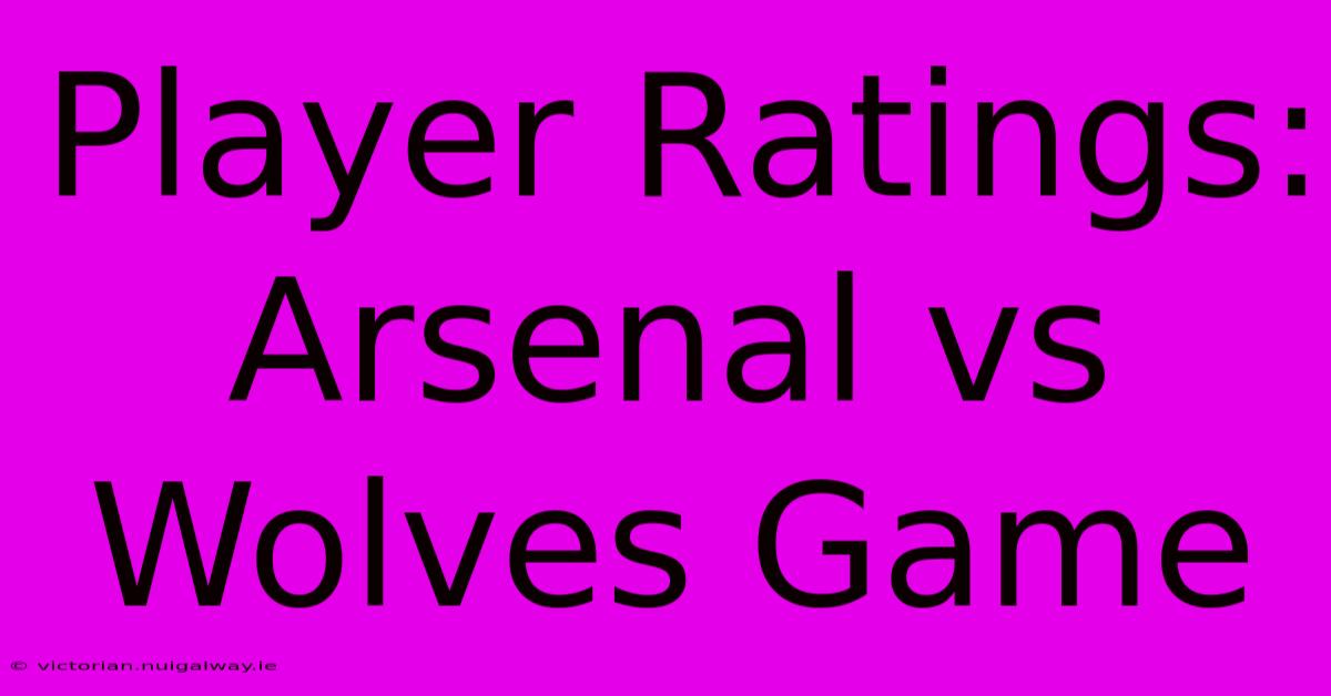 Player Ratings: Arsenal Vs Wolves Game