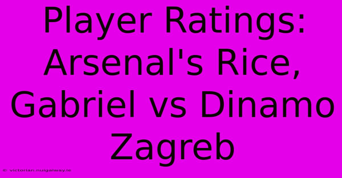 Player Ratings: Arsenal's Rice, Gabriel Vs Dinamo Zagreb