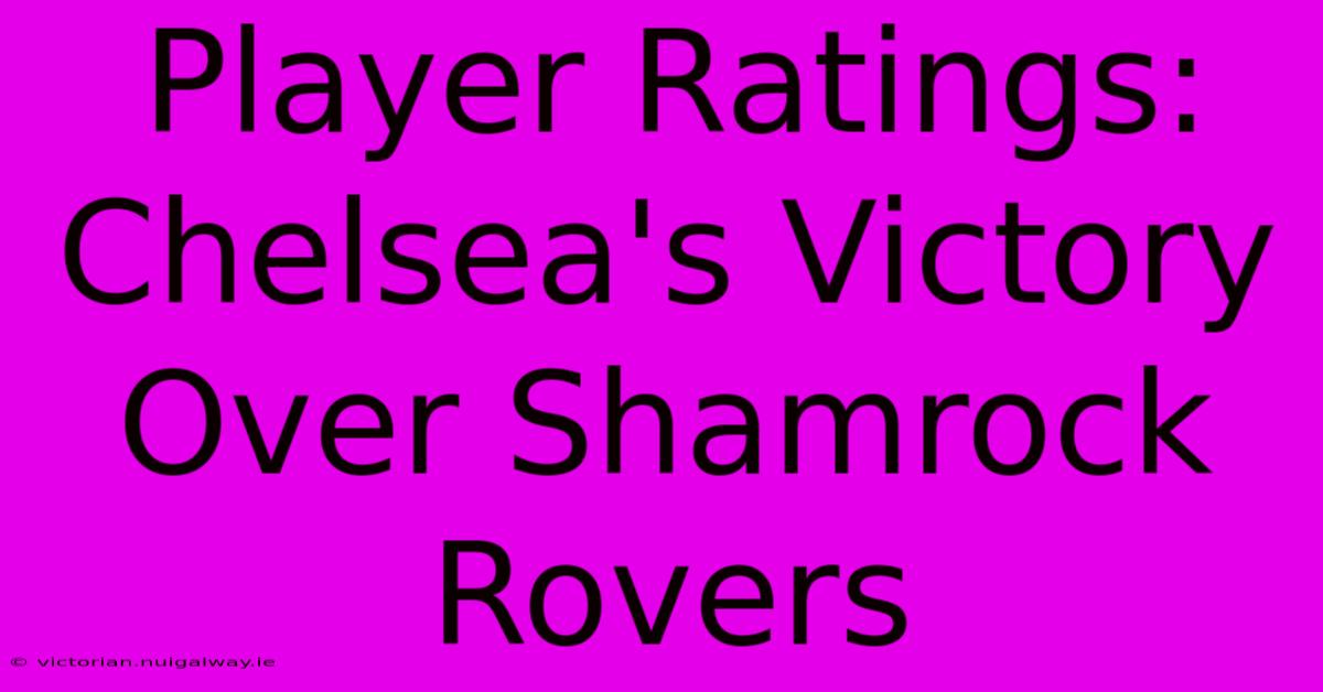 Player Ratings: Chelsea's Victory Over Shamrock Rovers