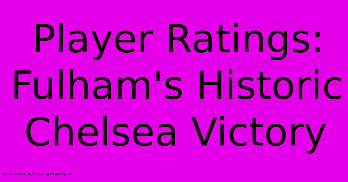 Player Ratings: Fulham's Historic Chelsea Victory