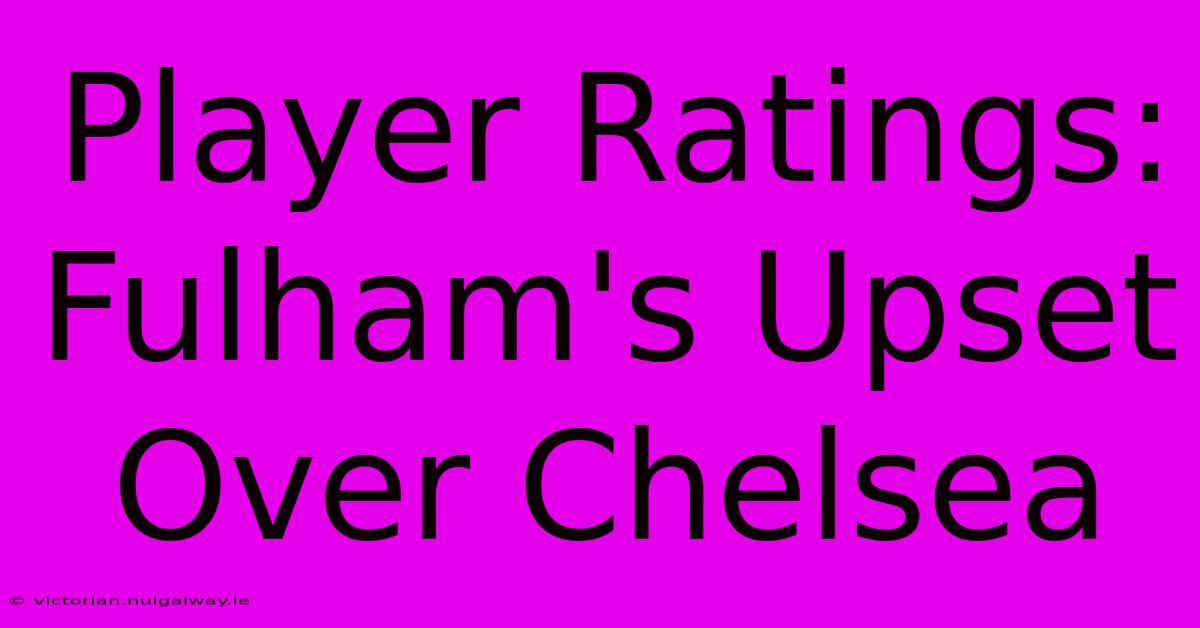 Player Ratings: Fulham's Upset Over Chelsea