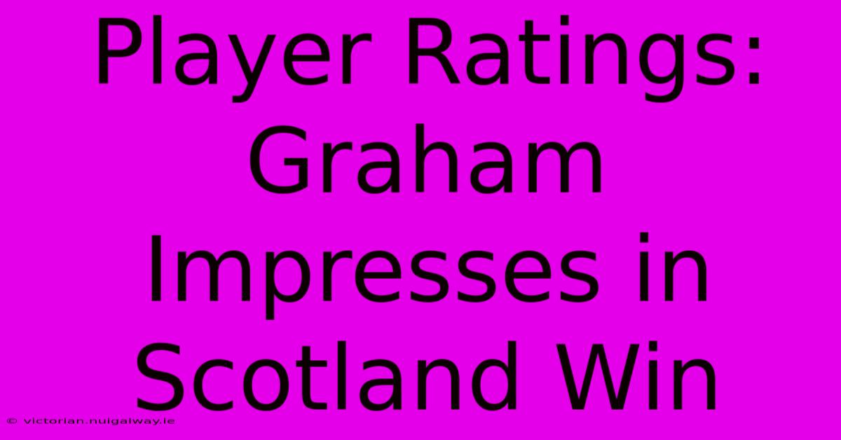 Player Ratings: Graham Impresses In Scotland Win 