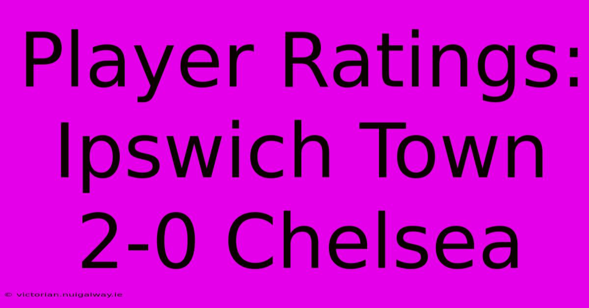 Player Ratings: Ipswich Town 2-0 Chelsea