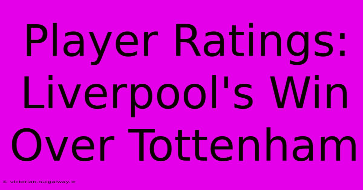 Player Ratings: Liverpool's Win Over Tottenham