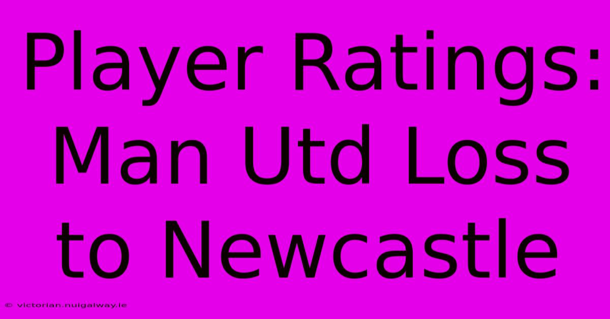 Player Ratings: Man Utd Loss To Newcastle