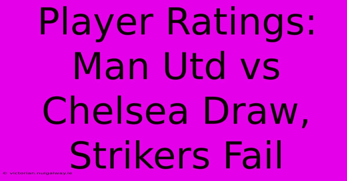 Player Ratings: Man Utd Vs Chelsea Draw, Strikers Fail