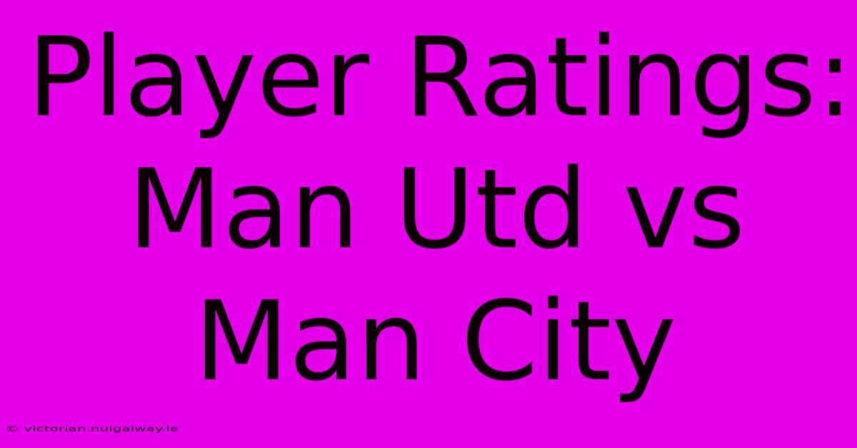 Player Ratings: Man Utd Vs Man City