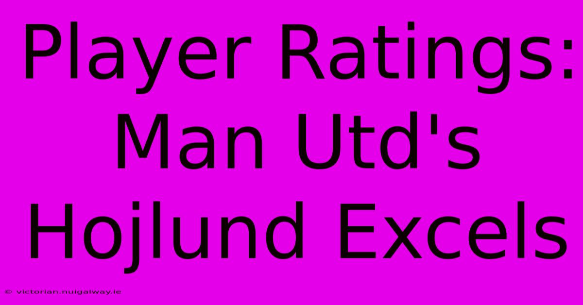 Player Ratings: Man Utd's Hojlund Excels