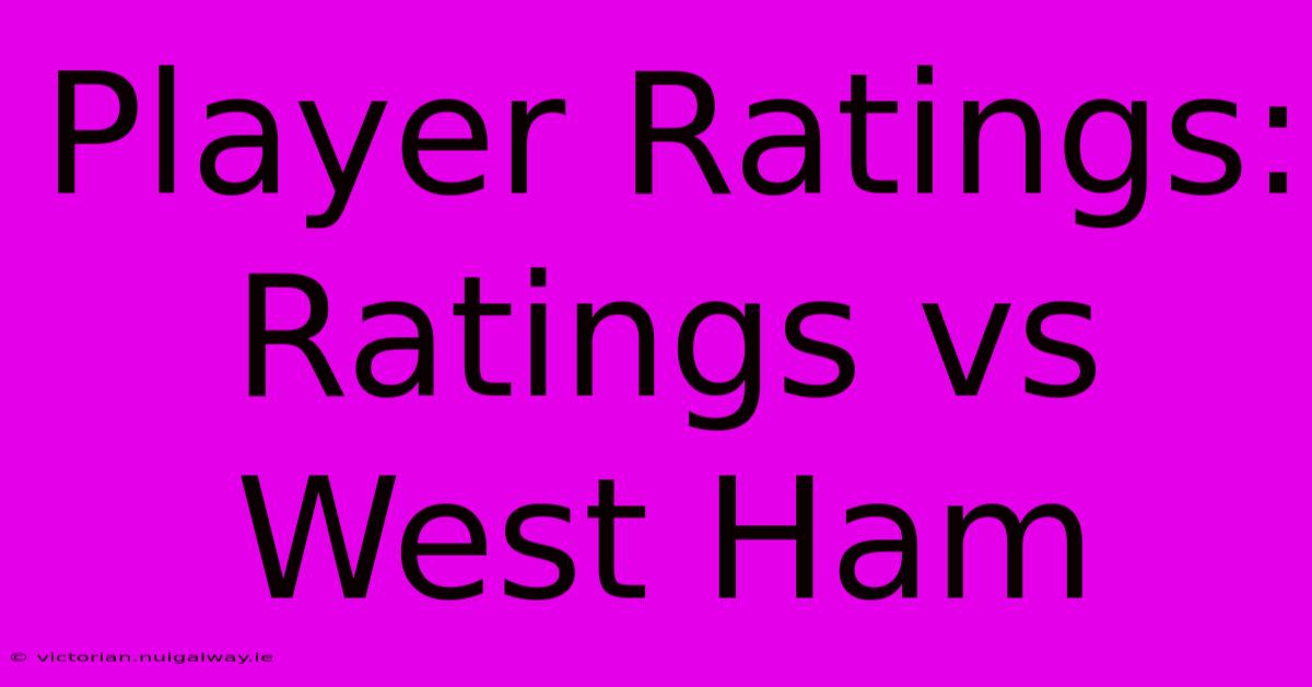 Player Ratings: Ratings Vs West Ham