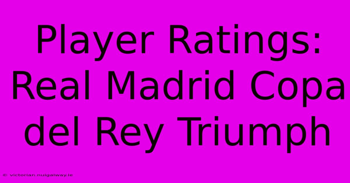 Player Ratings: Real Madrid Copa Del Rey Triumph