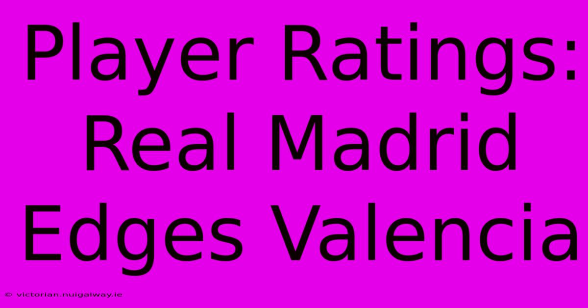 Player Ratings: Real Madrid Edges Valencia