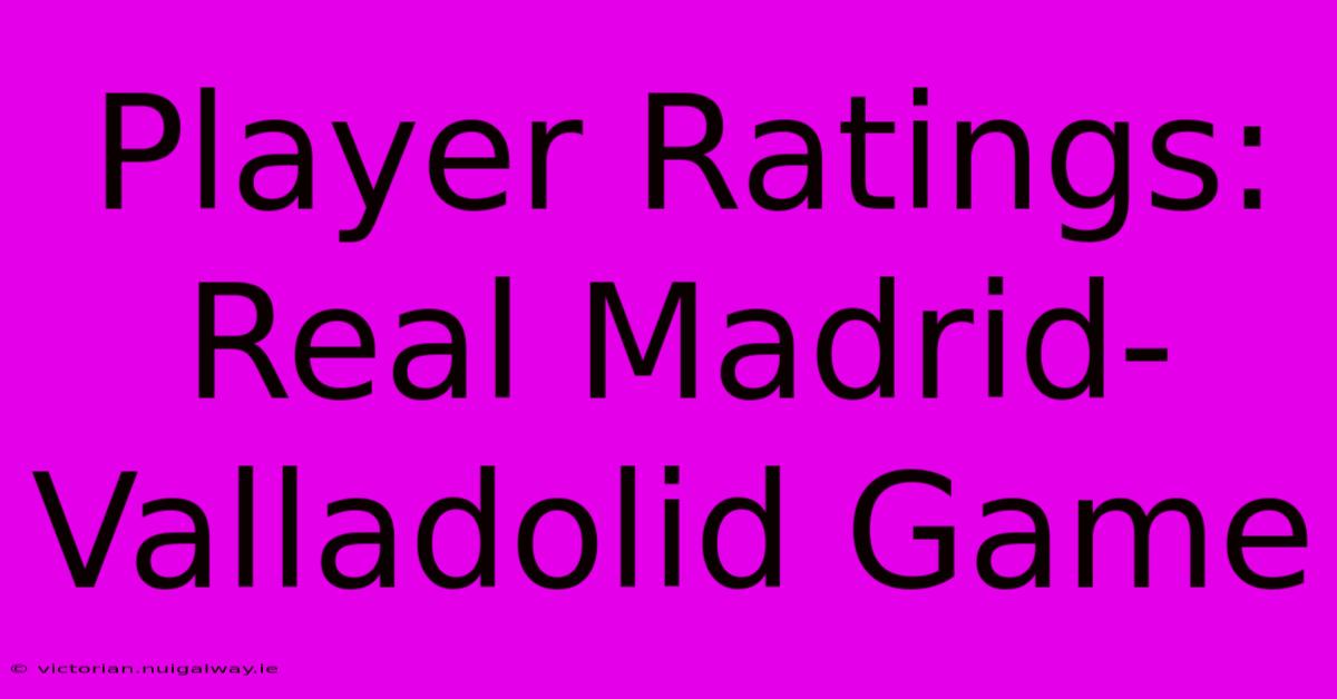 Player Ratings: Real Madrid-Valladolid Game