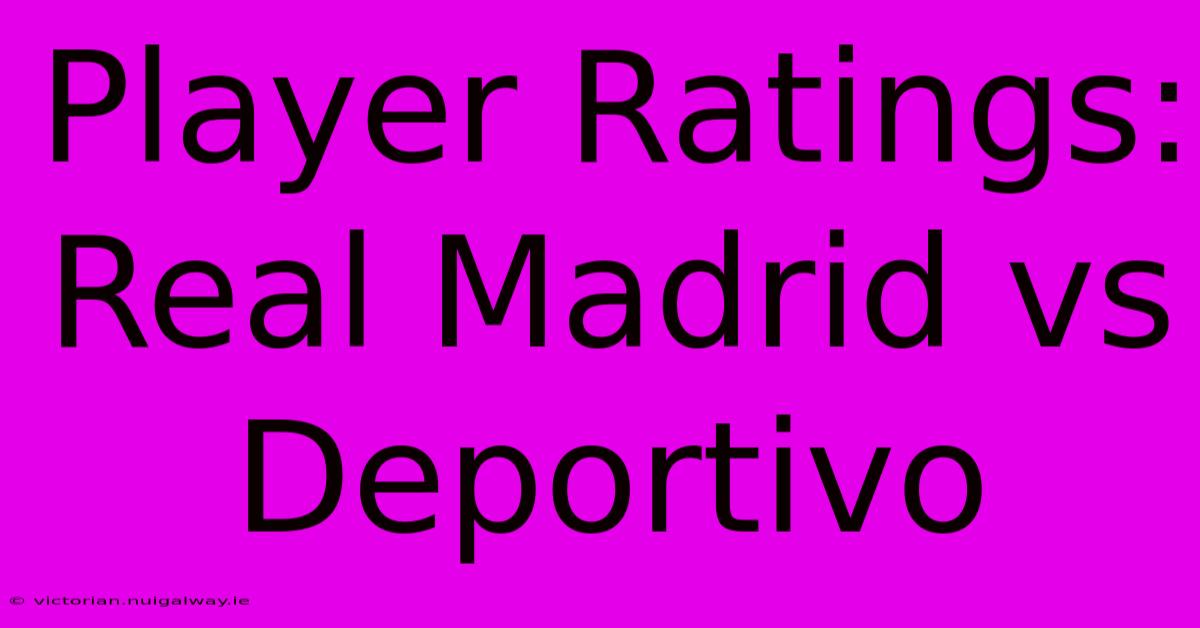 Player Ratings: Real Madrid Vs Deportivo