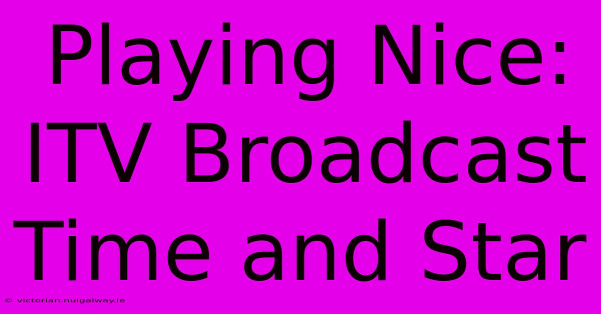 Playing Nice: ITV Broadcast Time And Star