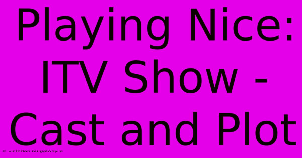 Playing Nice:  ITV Show - Cast And Plot