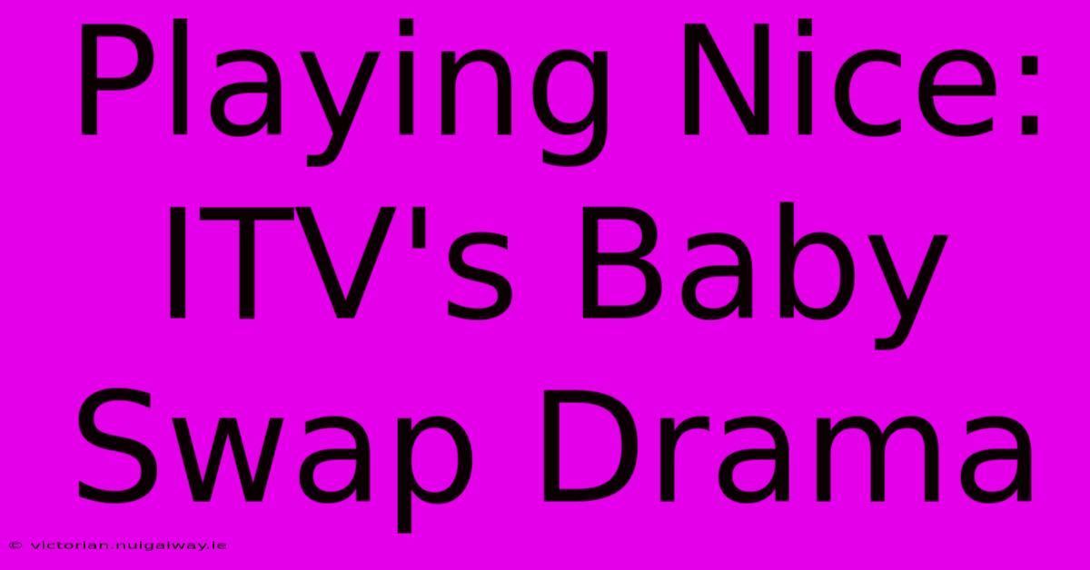 Playing Nice: ITV's Baby Swap Drama