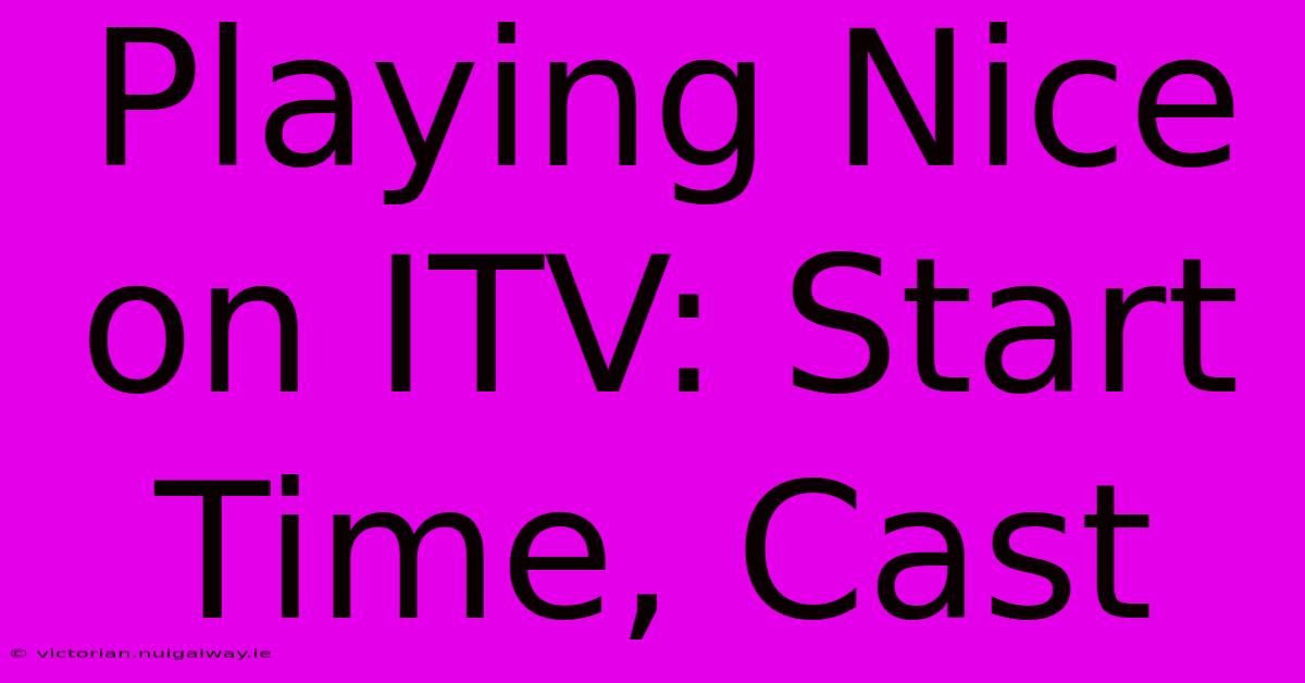 Playing Nice On ITV: Start Time, Cast