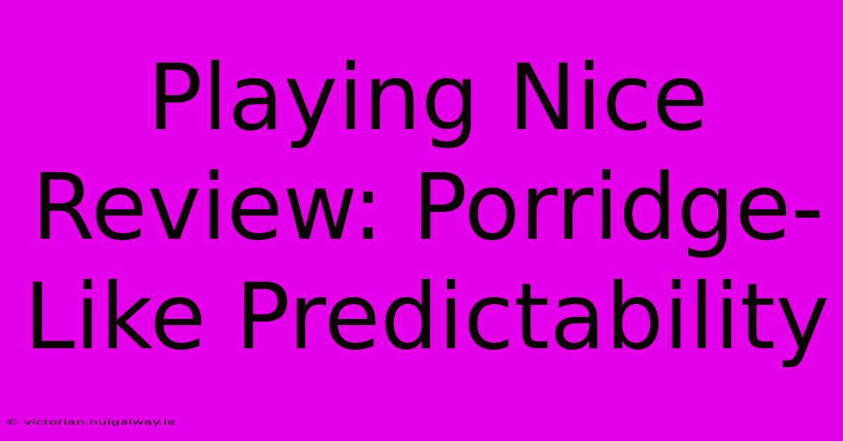 Playing Nice Review: Porridge-Like Predictability