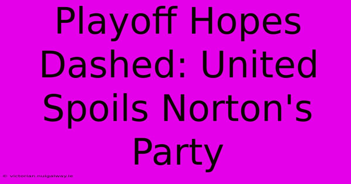 Playoff Hopes Dashed: United Spoils Norton's Party 