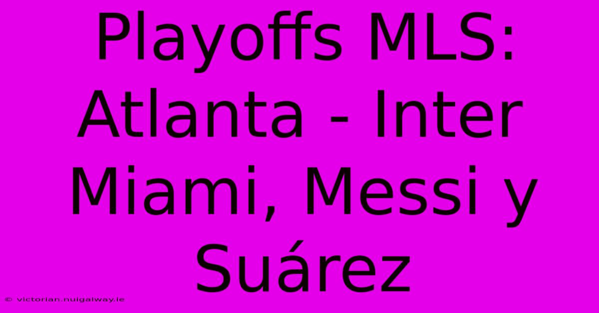 Playoffs MLS: Atlanta - Inter Miami, Messi Y Suárez