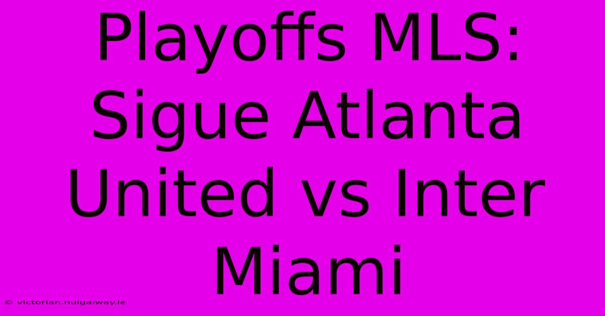 Playoffs MLS: Sigue Atlanta United Vs Inter Miami