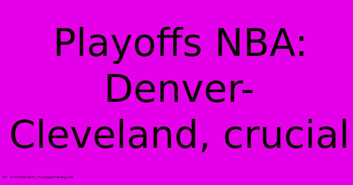 Playoffs NBA: Denver-Cleveland, Crucial