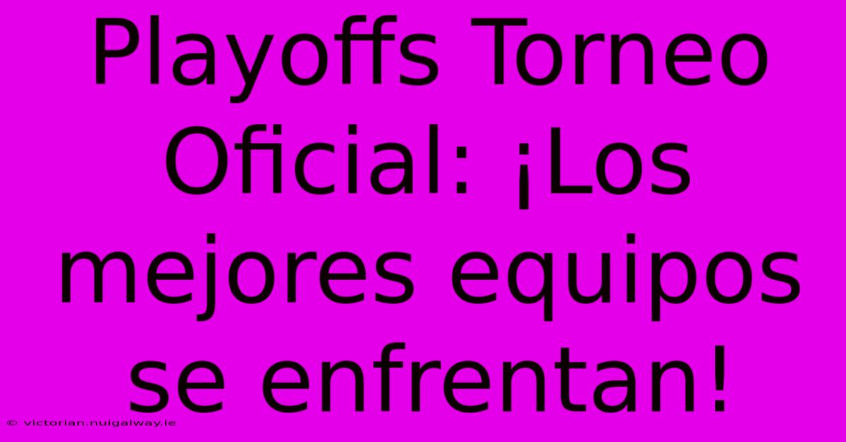 Playoffs Torneo Oficial: ¡Los Mejores Equipos Se Enfrentan! 