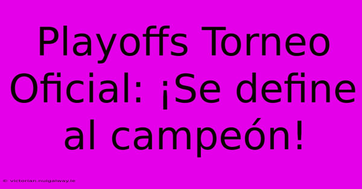 Playoffs Torneo Oficial: ¡Se Define Al Campeón! 