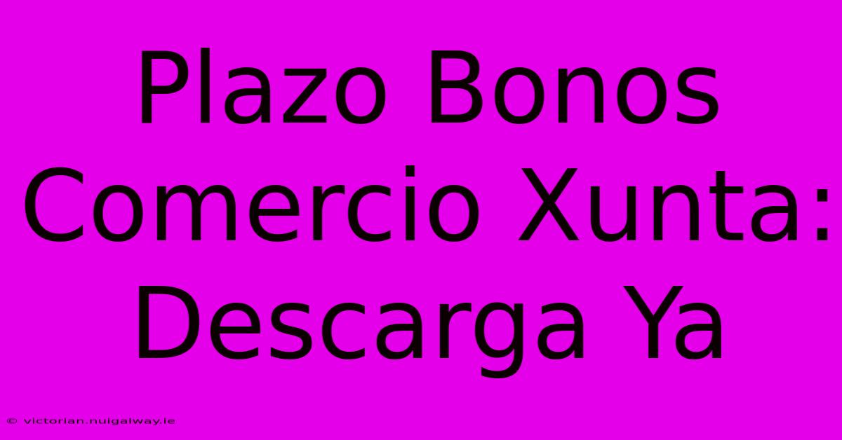 Plazo Bonos Comercio Xunta: Descarga Ya