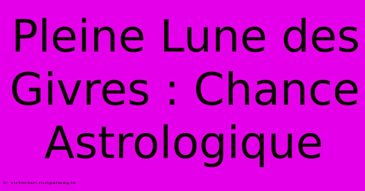 Pleine Lune Des Givres : Chance Astrologique