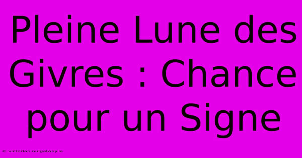 Pleine Lune Des Givres : Chance Pour Un Signe