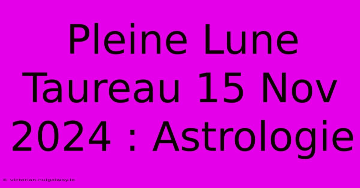 Pleine Lune Taureau 15 Nov 2024 : Astrologie 