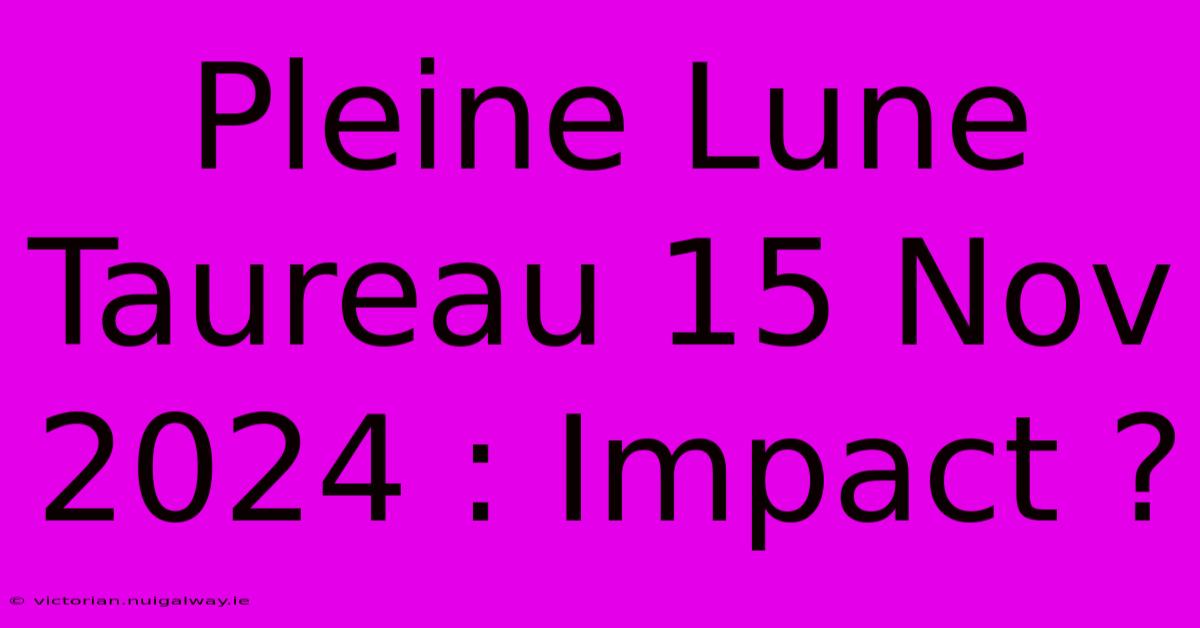 Pleine Lune Taureau 15 Nov 2024 : Impact ?