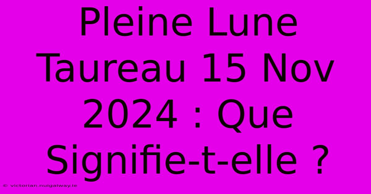 Pleine Lune Taureau 15 Nov 2024 : Que Signifie-t-elle ?