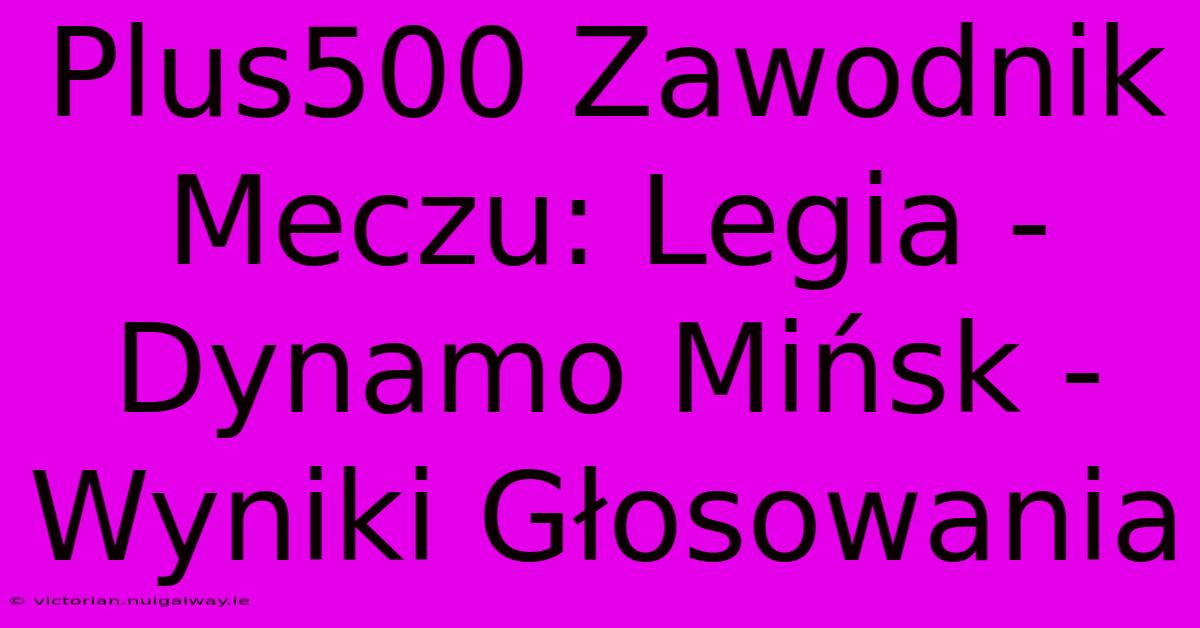 Plus500 Zawodnik Meczu: Legia - Dynamo Mińsk - Wyniki Głosowania