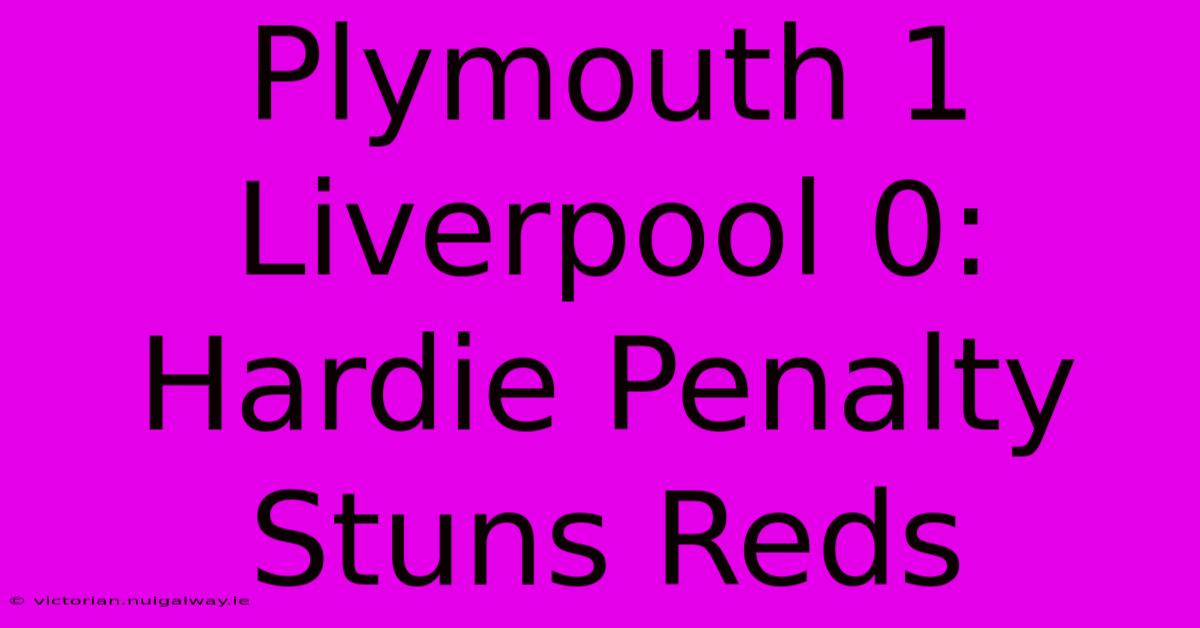 Plymouth 1 Liverpool 0: Hardie Penalty Stuns Reds