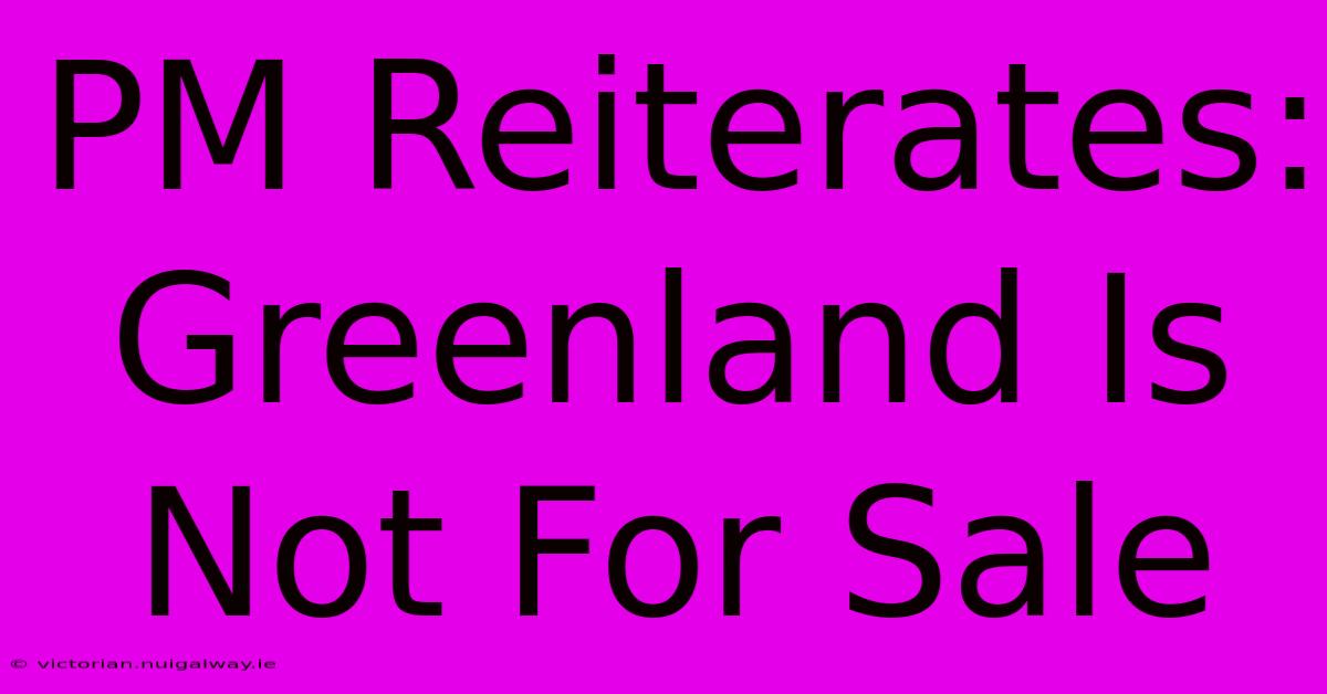 PM Reiterates: Greenland Is Not For Sale