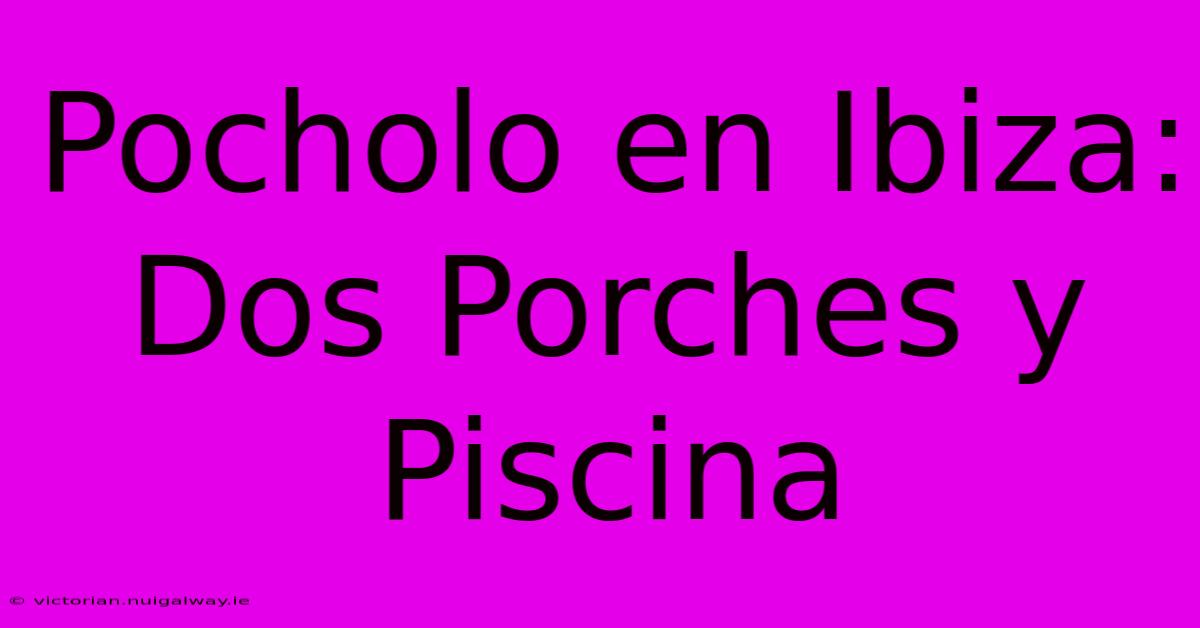 Pocholo En Ibiza: Dos Porches Y Piscina