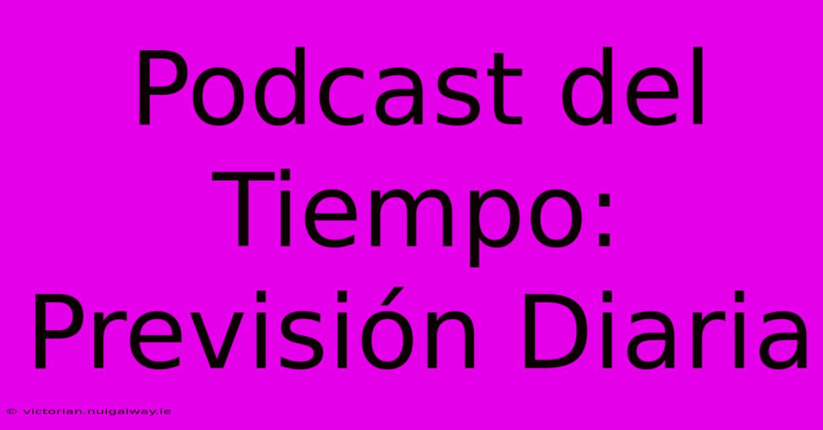 Podcast Del Tiempo: Previsión Diaria