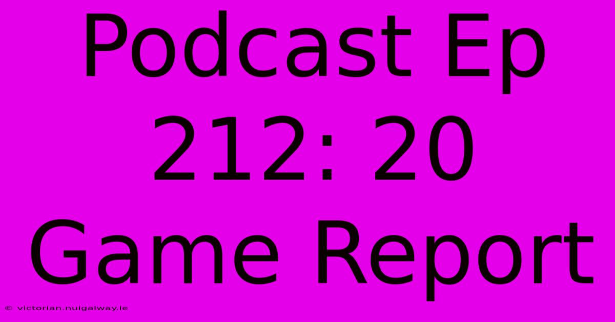 Podcast Ep 212: 20 Game Report